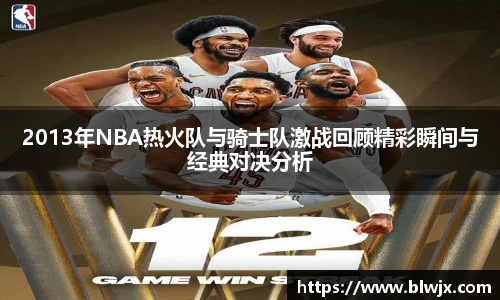 2013年NBA热火队与骑士队激战回顾精彩瞬间与经典对决分析