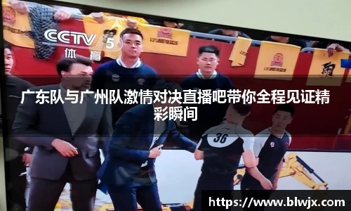 广东队与广州队激情对决直播吧带你全程见证精彩瞬间
