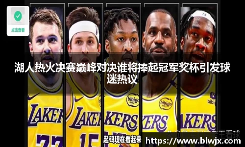 湖人热火决赛巅峰对决谁将捧起冠军奖杯引发球迷热议