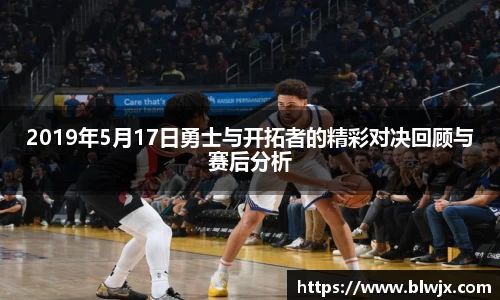 2019年5月17日勇士与开拓者的精彩对决回顾与赛后分析