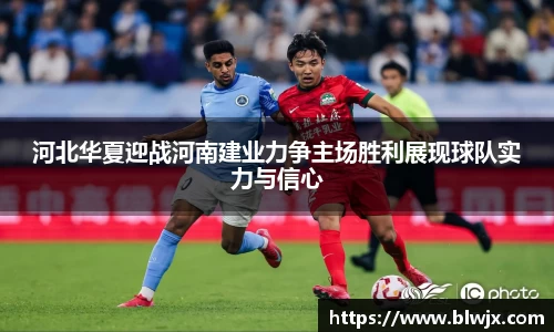 河北华夏迎战河南建业力争主场胜利展现球队实力与信心