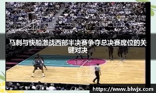 马刺与快船激战西部半决赛争夺总决赛席位的关键对决
