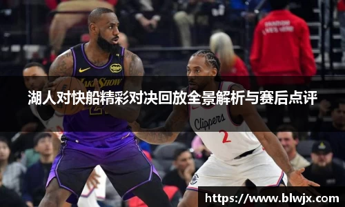 湖人对快船精彩对决回放全景解析与赛后点评