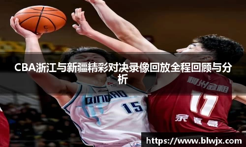 CBA浙江与新疆精彩对决录像回放全程回顾与分析