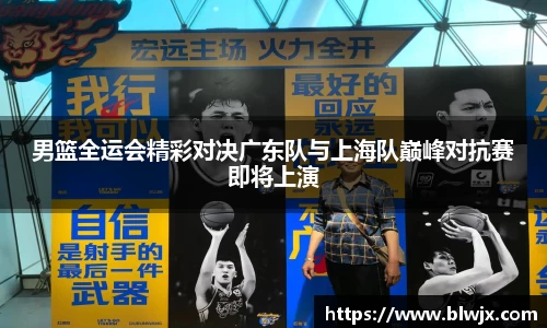 男篮全运会精彩对决广东队与上海队巅峰对抗赛即将上演