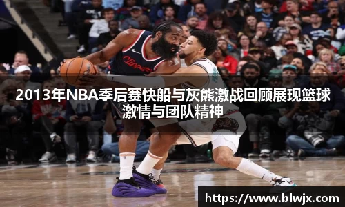 2013年NBA季后赛快船与灰熊激战回顾展现篮球激情与团队精神