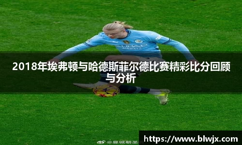 2018年埃弗顿与哈德斯菲尔德比赛精彩比分回顾与分析
