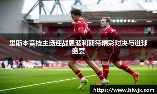 里斯本竞技主场迎战恩波利期待精彩对决与进球盛宴