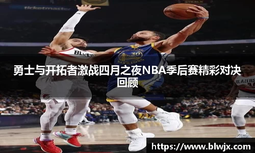 勇士与开拓者激战四月之夜NBA季后赛精彩对决回顾