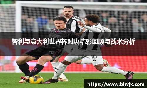 智利与意大利世界杯对决精彩回顾与战术分析