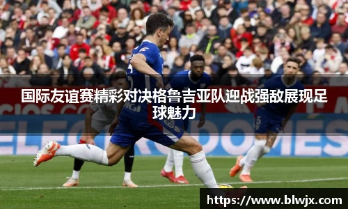 国际友谊赛精彩对决格鲁吉亚队迎战强敌展现足球魅力