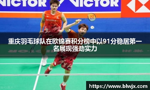 重庆羽毛球队在欧锦赛积分榜中以91分稳居第一名展现强劲实力