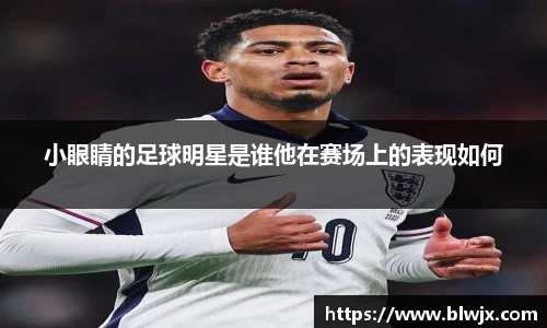 小眼睛的足球明星是谁他在赛场上的表现如何