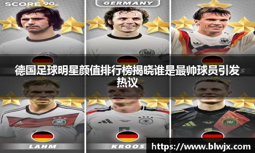 德国足球明星颜值排行榜揭晓谁是最帅球员引发热议