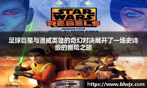 足球巨星与漫威英雄的奇幻对决展开了一场史诗级的冒险之旅